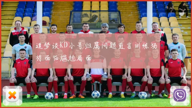 追梦谈KD小号归属问题直言训练场将面临尴尬局面