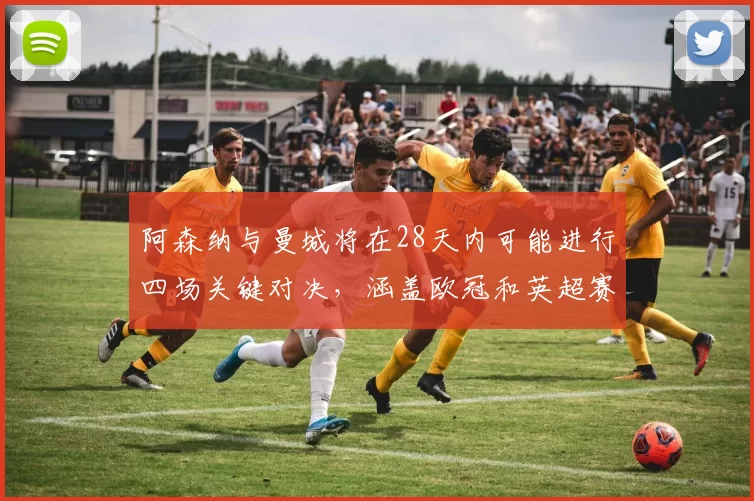 阿森纳与曼城将在28天内可能进行四场关键对决，涵盖欧冠和英超赛事