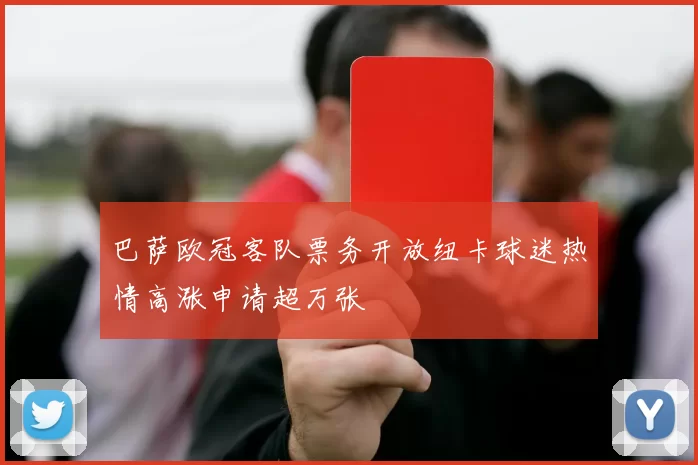 巴萨欧冠客队票务开放纽卡球迷热情高涨申请超万张