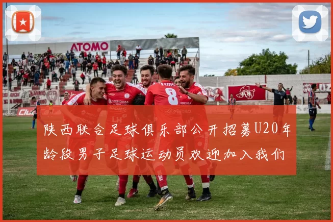 陕西联合足球俱乐部公开招募U20年龄段男子足球运动员欢迎加入我们的团队