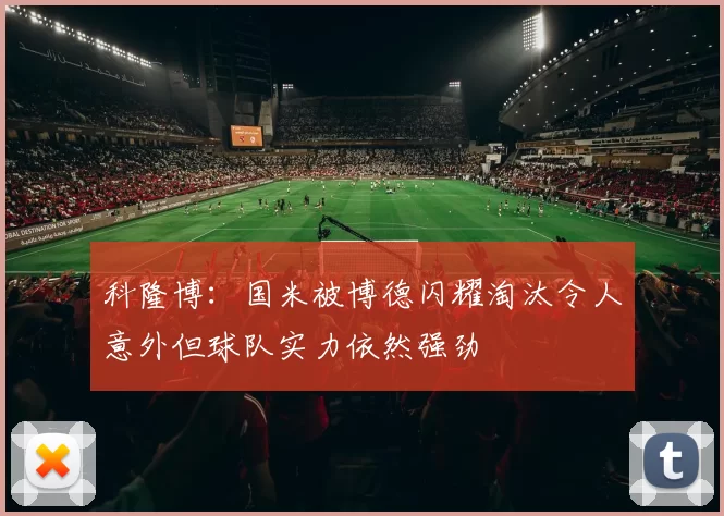 科隆博：国米被博德闪耀淘汰令人意外但球队实力依然强劲
