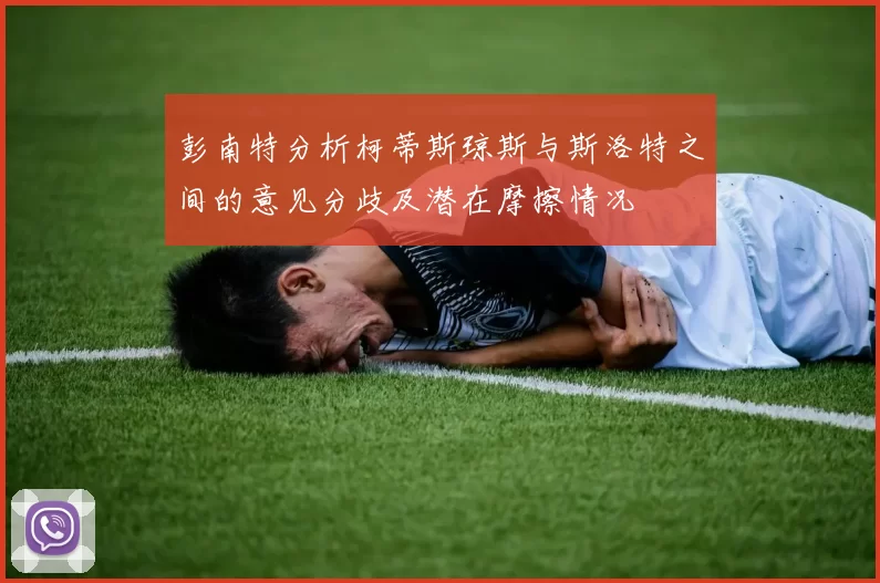 彭南特分析柯蒂斯琼斯与斯洛特之间的意见分歧及潜在摩擦情况