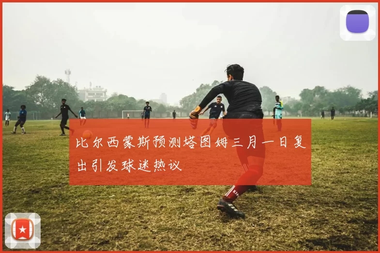 比尔西蒙斯预测塔图姆三月一日复出引发球迷热议