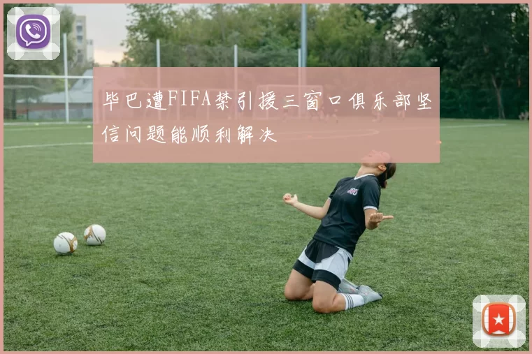 毕巴遭FIFA禁引援三窗口俱乐部坚信问题能顺利解决