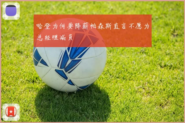哈登为何要降薪帕森斯直言不愿为总经理减负
