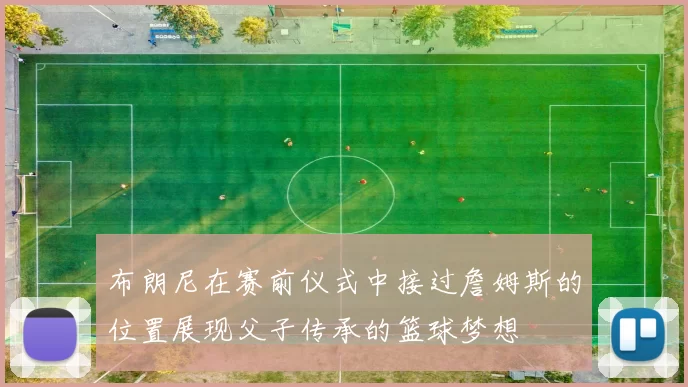 布朗尼在赛前仪式中接过詹姆斯的位置展现父子传承的篮球梦想