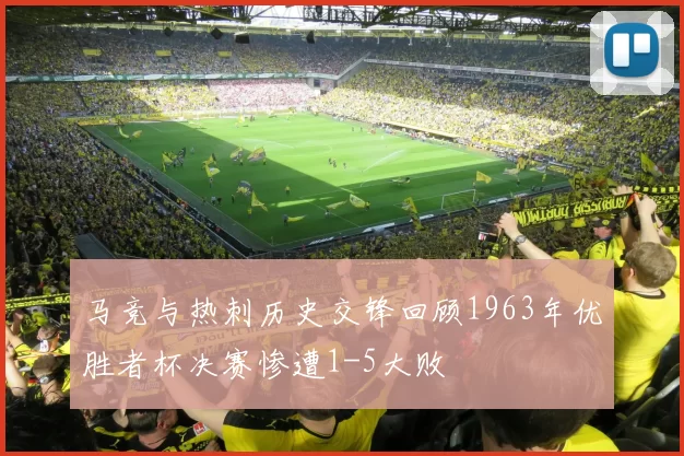 马竞与热刺历史交锋回顾1963年优胜者杯决赛惨遭1-5大败