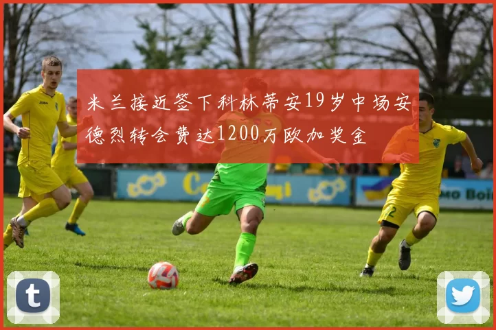 米兰接近签下科林蒂安19岁中场安德烈转会费达1200万欧加奖金