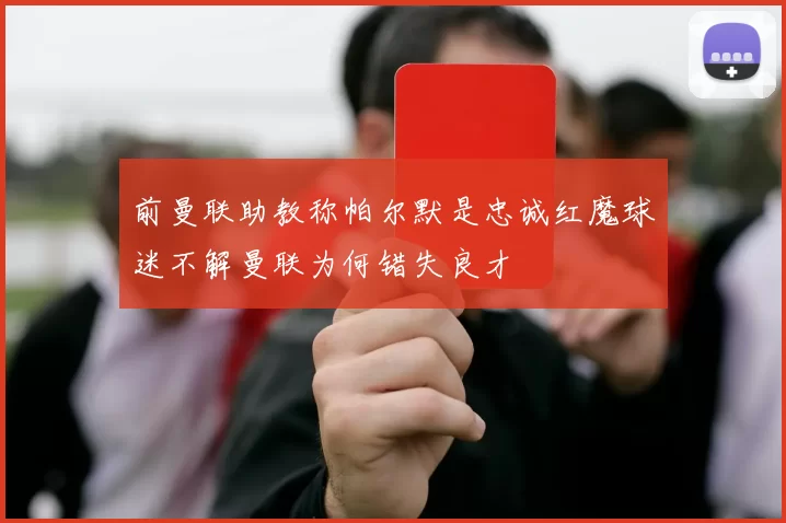前曼联助教称帕尔默是忠诚红魔球迷不解曼联为何错失良才